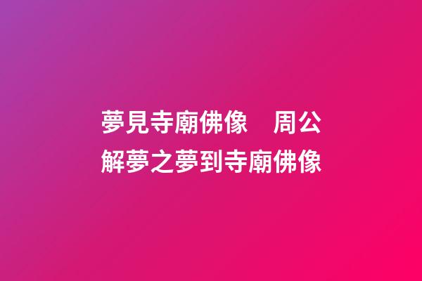 夢見寺廟佛像　周公解夢之夢到寺廟佛像
